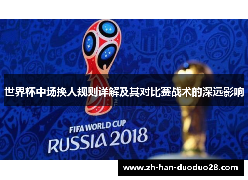 世界杯中场换人规则详解及其对比赛战术的深远影响
