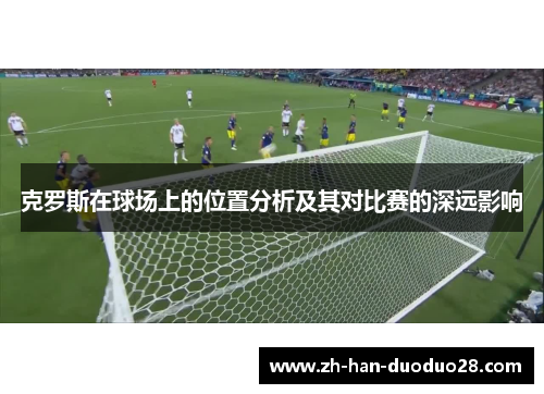 克罗斯在球场上的位置分析及其对比赛的深远影响
