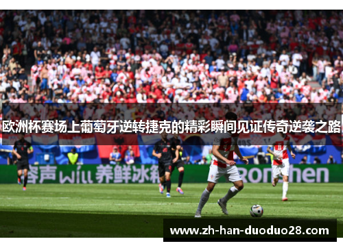 欧洲杯赛场上葡萄牙逆转捷克的精彩瞬间见证传奇逆袭之路 欧洲杯赛场上葡萄牙逆转捷克的精彩瞬间见证传奇逆袭之路