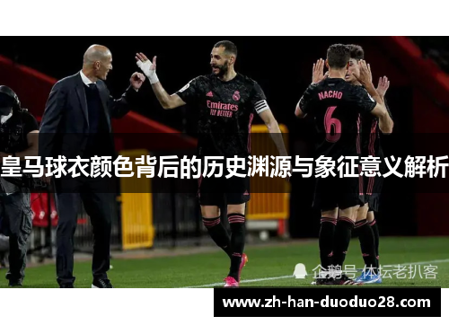 皇马球衣颜色背后的历史渊源与象征意义解析