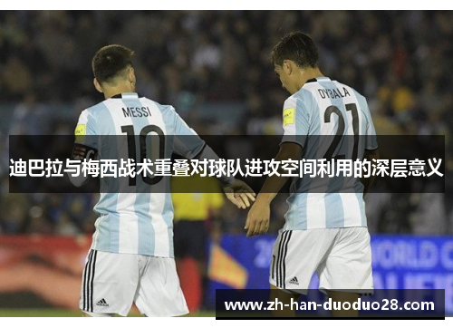迪巴拉与梅西战术重叠对球队进攻空间利用的深层意义 迪巴拉与梅西战术重叠对球队进攻空间利用的深层意义