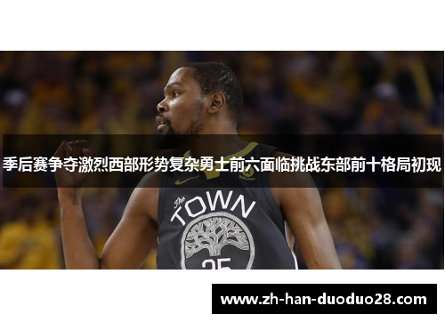 季后赛争夺激烈西部形势复杂勇士前六面临挑战东部前十格局初现