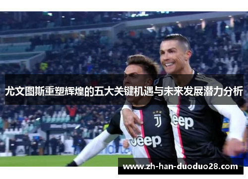 尤文图斯重塑辉煌的五大关键机遇与未来发展潜力分析 尤文图斯重塑辉煌的五大关键机遇与未来发展潜力分析