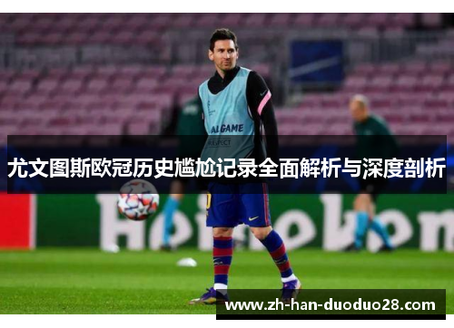 尤文图斯欧冠历史尴尬记录全面解析与深度剖析 尤文图斯欧冠历史尴尬记录全面解析与深度剖析