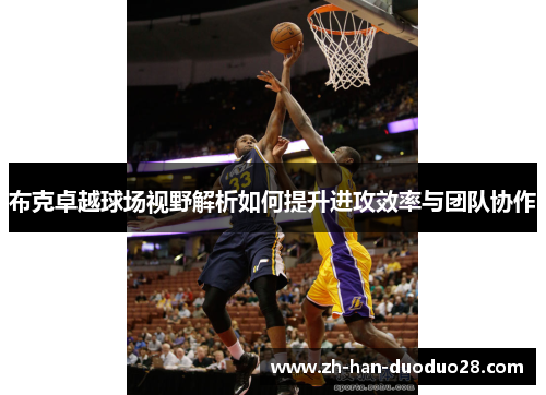 布克卓越球场视野解析如何提升进攻效率与团队协作 布克卓越球场视野解析如何提升进攻效率与团队协作
