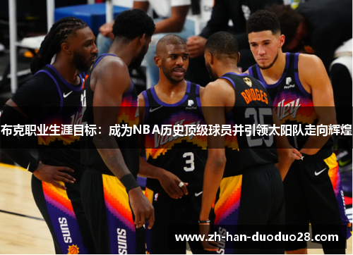 布克职业生涯目标:成为NBA历史顶级球员并引领太阳队走向辉煌 布克职业生涯目标:成为NBA历史顶级球员并引领太阳队走向辉煌