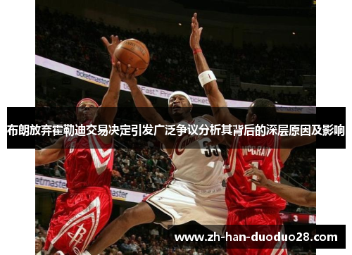 布朗放弃霍勒迪交易决定引发广泛争议分析其背后的深层原因及影响 布朗放弃霍勒迪交易决定引发广泛争议分析其背后的深层原因及影响