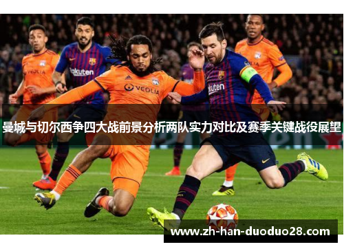 曼城与切尔西争四大战前景分析两队实力对比及赛季关键战役展望 曼城与切尔西争四大战前景分析两队实力对比及赛季关键战役展望