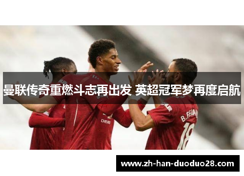 曼联传奇重燃斗志再出发 英超冠军梦再度启航