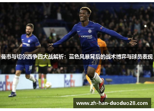 曼市与切尔西争四大战解析:蓝色风暴背后的战术博弈与球员表现 曼市与切尔西争四大战解析:蓝色风暴背后的战术博弈与球员表现