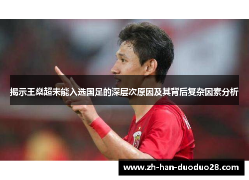 揭示王燊超未能入选国足的深层次原因及其背后复杂因素分析 揭示王燊超未能入选国足的深层次原因及其背后复杂因素分析
