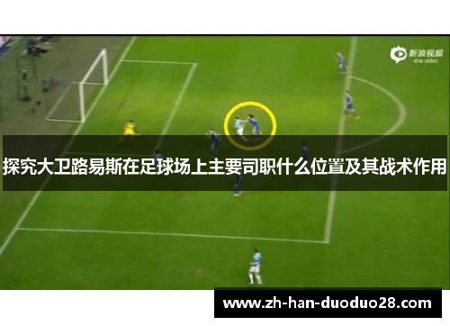 探究大卫路易斯在足球场上主要司职什么位置及其战术作用