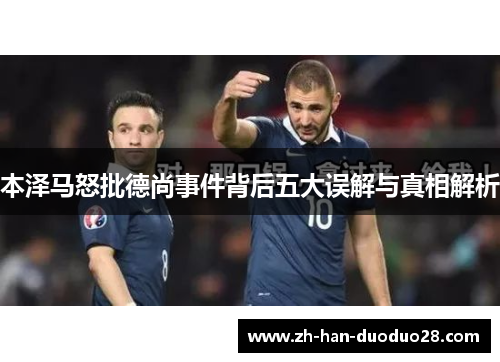 本泽马怒批德尚事件背后五大误解与真相解析