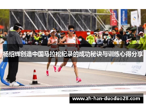 杨绍辉创造中国马拉松纪录的成功秘诀与训练心得分享 杨绍辉创造中国马拉松纪录的成功秘诀与训练心得分享