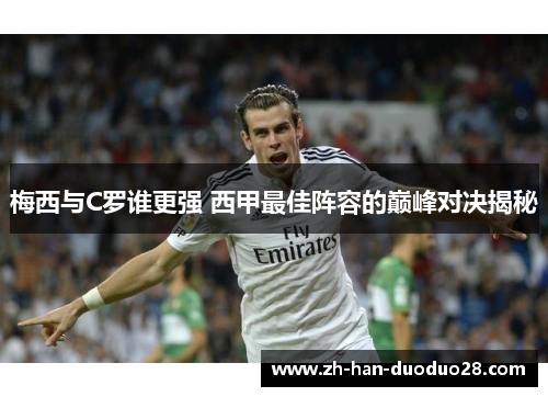 梅西与C罗谁更强 西甲最佳阵容的巅峰对决揭秘 梅西与C罗谁更强 西甲最佳阵容的巅峰对决揭秘