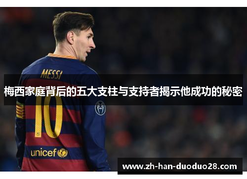 梅西家庭背后的五大支柱与支持者揭示他成功的秘密 梅西家庭背后的五大支柱与支持者揭示他成功的秘密