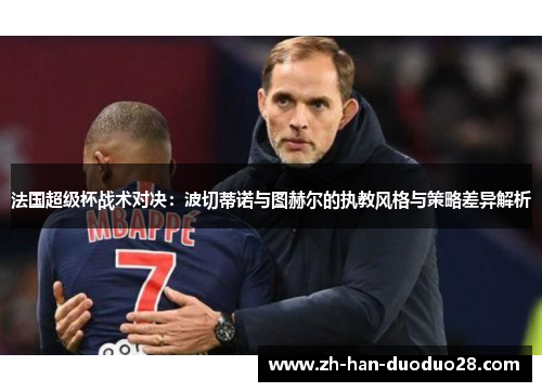 法国超级杯战术对决:波切蒂诺与图赫尔的执教风格与策略差异解析 法国超级杯战术对决:波切蒂诺与图赫尔的执教风格与策略差异解析
