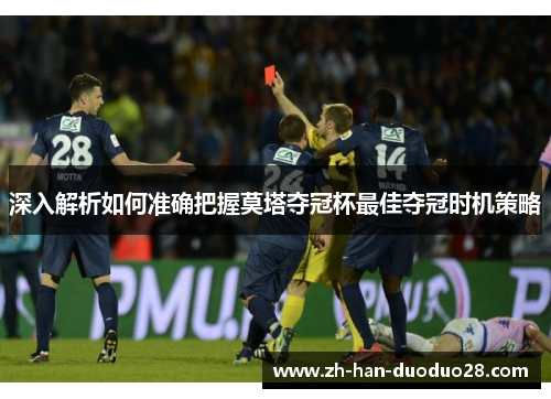 深入解析如何准确把握莫塔夺冠杯最佳夺冠时机策略