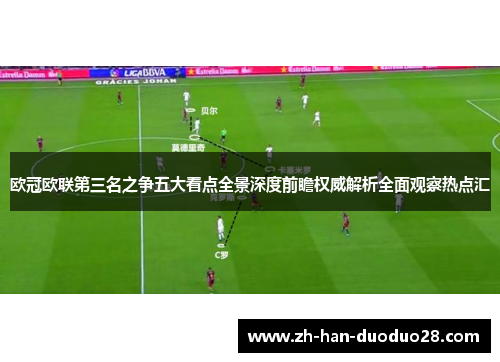 欧冠欧联第三名之争五大看点全景深度前瞻权威解析全面观察热点汇 欧冠欧联第三名之争五大看点全景深度前瞻权威解析全面观察热点汇