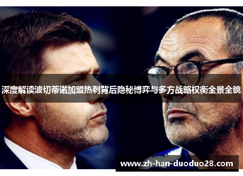 深度解读波切蒂诺加盟热刺背后隐秘博弈与多方战略权衡全景全貌 深度解读波切蒂诺加盟热刺背后隐秘博弈与多方战略权衡全景全貌