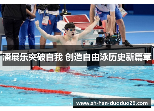潘展乐突破自我 创造自由泳历史新篇章 潘展乐突破自我 创造自由泳历史新篇章