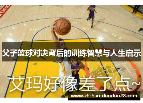 父子篮球对决背后的训练智慧与人生启示 父子篮球对决背后的训练智慧与人生启示