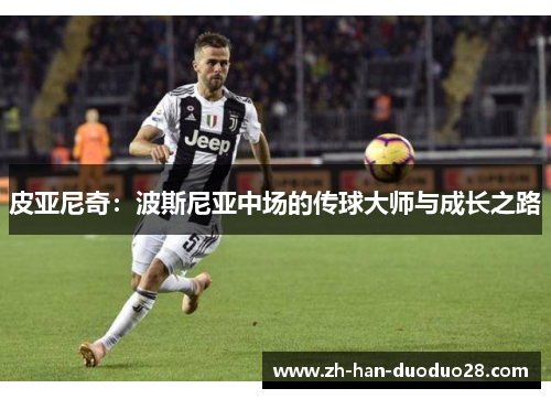 皮亚尼奇：波斯尼亚中场的传球大师与成长之路