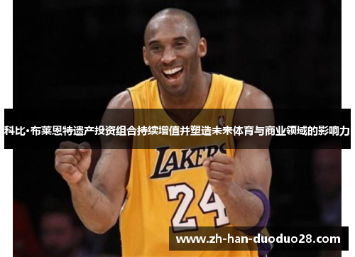 科比·布莱恩特遗产投资组合持续增值并塑造未来体育与商业领域的影响力 科比·布莱恩特遗产投资组合持续增值并塑造未来体育与商业领域的影响力