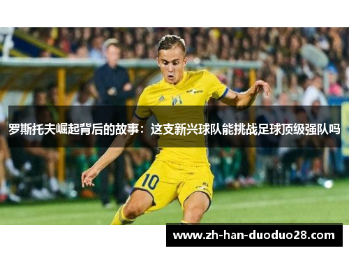 罗斯托夫崛起背后的故事：这支新兴球队能挑战足球顶级强队吗