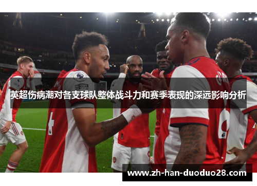 英超伤病潮对各支球队整体战斗力和赛季表现的深远影响分析 英超伤病潮对各支球队整体战斗力和赛季表现的深远影响分析