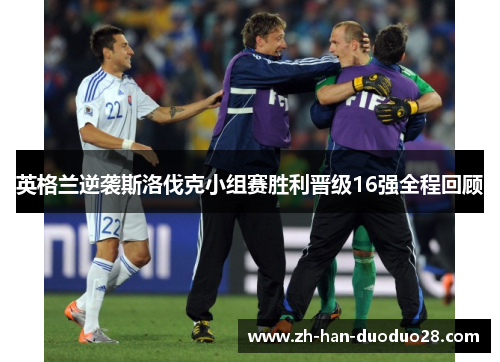 英格兰逆袭斯洛伐克小组赛胜利晋级16强全程回顾