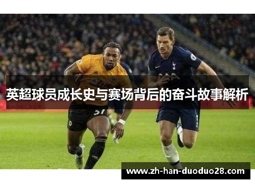 英超球员成长史与赛场背后的奋斗故事解析 英超球员成长史与赛场背后的奋斗故事解析