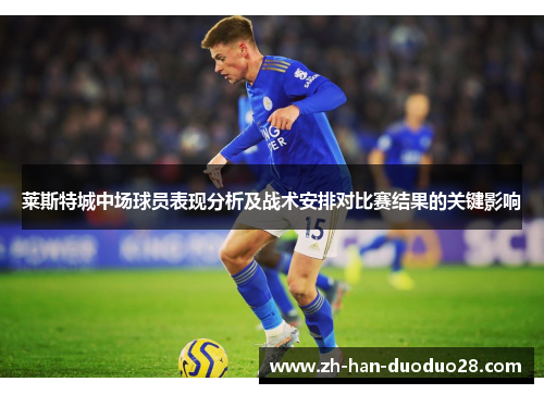 莱斯特城中场球员表现分析及战术安排对比赛结果的关键影响