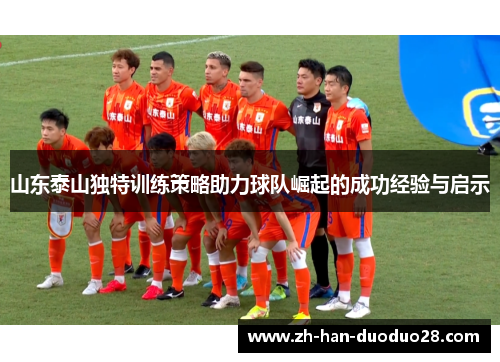 山东泰山独特训练策略助力球队崛起的成功经验与启示