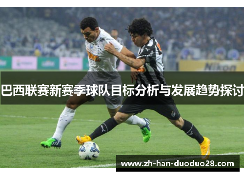 巴西联赛新赛季球队目标分析与发展趋势探讨 巴西联赛新赛季球队目标分析与发展趋势探讨