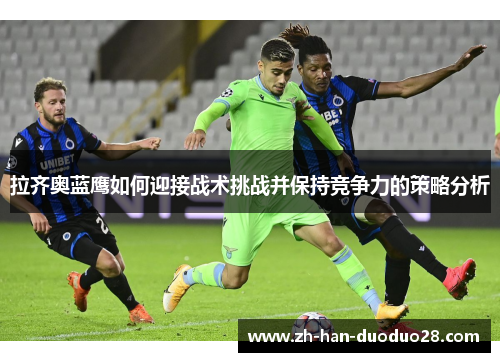 拉齐奥蓝鹰如何迎接战术挑战并保持竞争力的策略分析 拉齐奥蓝鹰如何迎接战术挑战并保持竞争力的策略分析