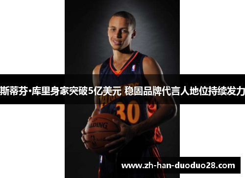 斯蒂芬·库里身家突破5亿美元 稳固品牌代言人地位持续发力 斯蒂芬·库里身家突破5亿美元 稳固品牌代言人地位持续发力