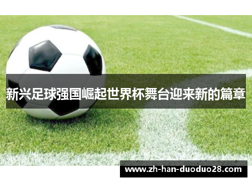 新兴足球强国崛起世界杯舞台迎来新的篇章