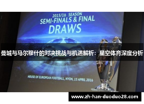曼城与马尔穆什的对决挑战与机遇解析:星空体育深度分析 曼城与马尔穆什的对决挑战与机遇解析:星空体育深度分析