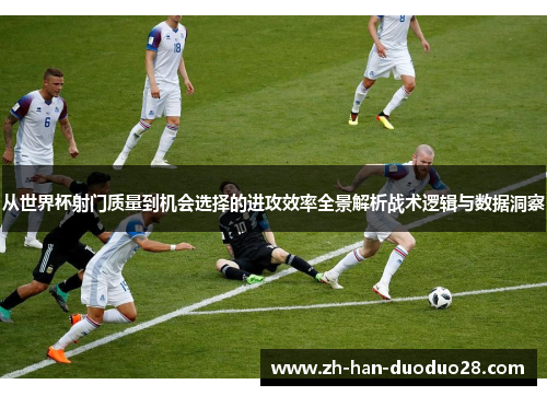 从世界杯射门质量到机会选择的进攻效率全景解析战术逻辑与数据洞察 从世界杯射门质量到机会选择的进攻效率全景解析战术逻辑与数据洞察