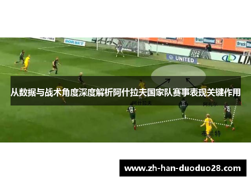 从数据与战术角度深度解析阿什拉夫国家队赛事表现关键作用