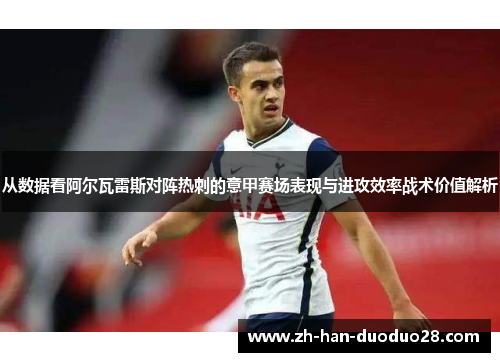 从数据看阿尔瓦雷斯对阵热刺的意甲赛场表现与进攻效率战术价值解析 从数据看阿尔瓦雷斯对阵热刺的意甲赛场表现与进攻效率战术价值解析