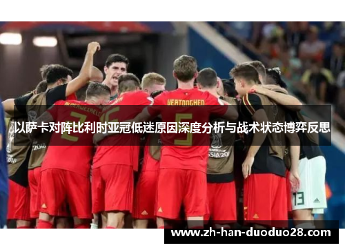 以萨卡对阵比利时亚冠低迷原因深度分析与战术状态博弈反思 以萨卡对阵比利时亚冠低迷原因深度分析与战术状态博弈反思