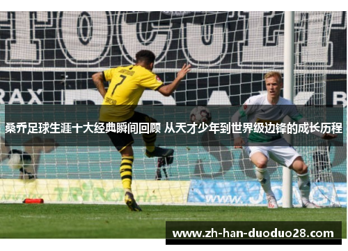 桑乔足球生涯十大经典瞬间回顾 从天才少年到世界级边锋的成长历程 桑乔足球生涯十大经典瞬间回顾 从天才少年到世界级边锋的成长历程