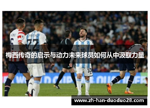 梅西传奇的启示与动力未来球员如何从中汲取力量