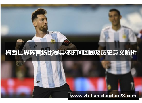 梅西世界杯首场比赛具体时间回顾及历史意义解析 梅西世界杯首场比赛具体时间回顾及历史意义解析