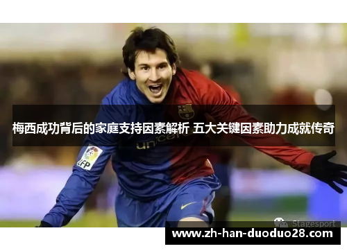 梅西成功背后的家庭支持因素解析 五大关键因素助力成就传奇