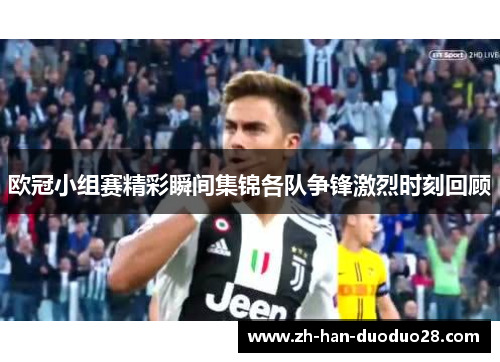 欧冠小组赛精彩瞬间集锦各队争锋激烈时刻回顾 欧冠小组赛精彩瞬间集锦各队争锋激烈时刻回顾