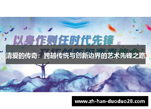 清爱的传奇：跨越传统与创新边界的艺术先锋之路
