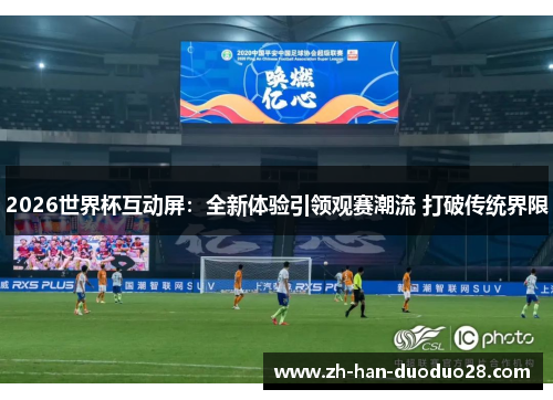 2026世界杯互动屏:全新体验引领观赛潮流 打破传统界限 2026世界杯互动屏:全新体验引领观赛潮流 打破传统界限